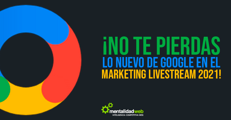 ¡No te pierdas lo nuevo de Google en el Marketing Livestream 2021!