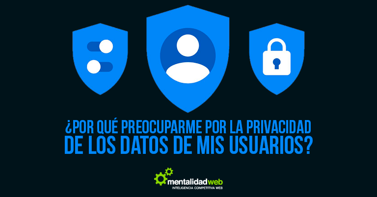 ¿Por qué preocuparme por la privacidad de los datos de mis usuarios?