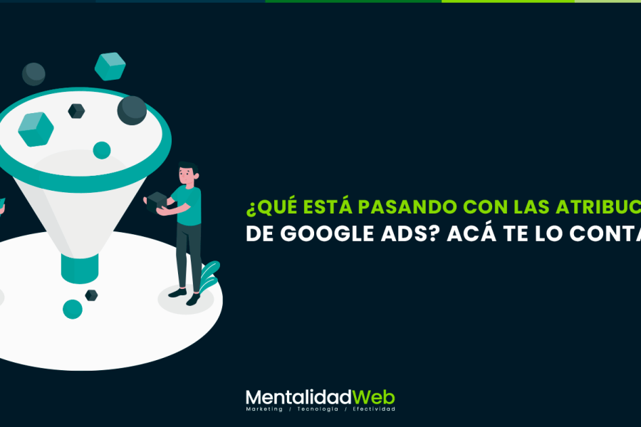 ¿Qué está pasando con las atribuciones de Google Ads? Acá te lo contamos