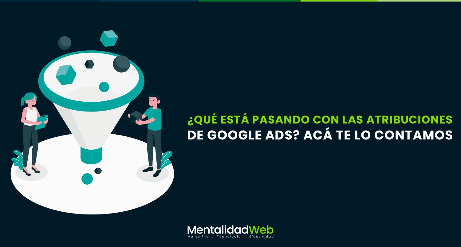 ¿Qué está pasando con las atribuciones de Google Ads? Acá te lo contamos