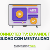 Connected TV, expande tu visibilidad con Mentalidad Web